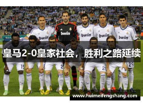皇马2-0皇家社会,胜利之路延续 皇马2-0皇家社会,胜利之路延续