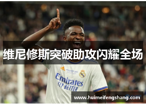 维尼修斯突破助攻闪耀全场