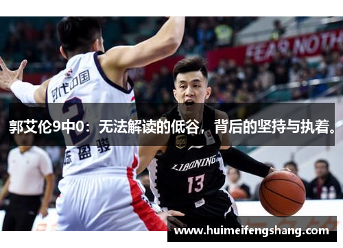 郭艾伦9中0：无法解读的低谷，背后的坚持与执着。